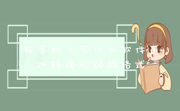 在手机上有什么软件可以转换视频的格式