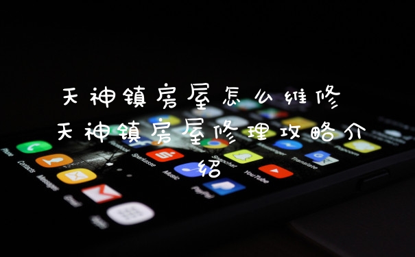 天神镇房屋怎么维修 天神镇房屋修理攻略介绍
