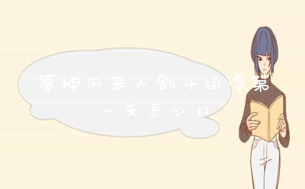 原神风来人剑斗绮谭第一天怎么打