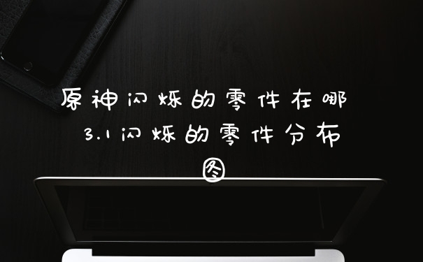原神闪烁的零件在哪 3.1闪烁的零件分布图