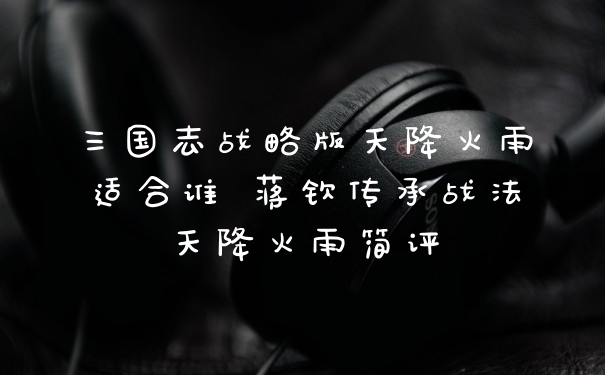 三国志战略版天降火雨适合谁 蒋钦传承战法天降火雨简评
