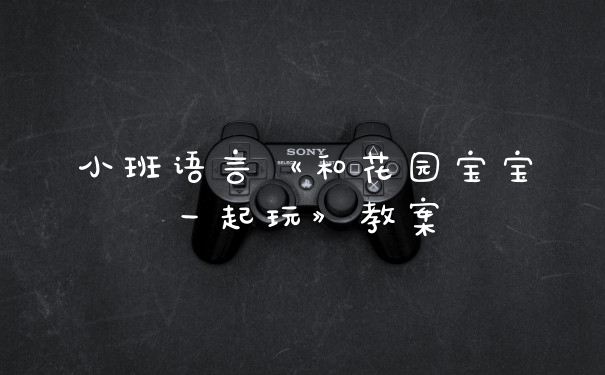 小班语言《和花园宝宝一起玩》教案