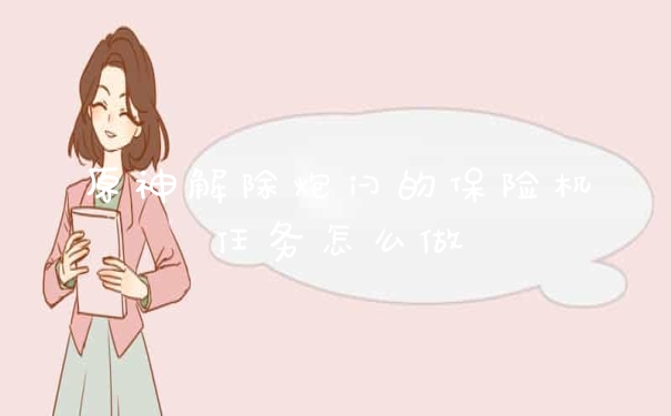 原神解除炮闩的保险机任务怎么做