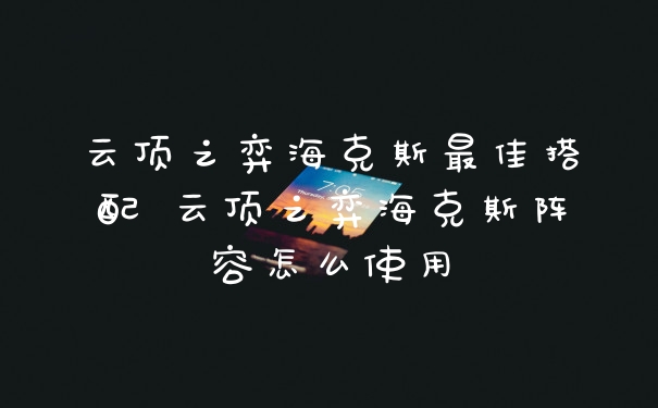 云顶之弈海克斯最佳搭配 云顶之弈海克斯阵容怎么使用