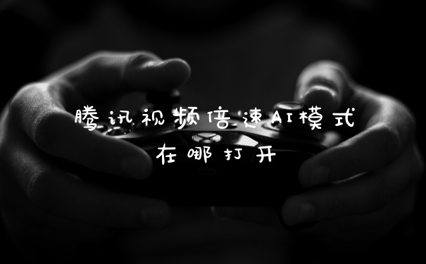 腾讯视频倍速AI模式在哪打开
