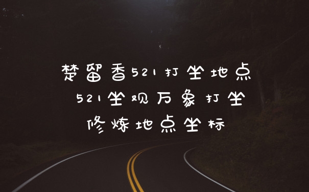楚留香521打坐地点 521坐观万象打坐修炼地点坐标