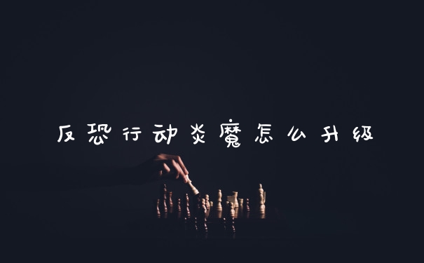 反恐行动炎魔怎么升级