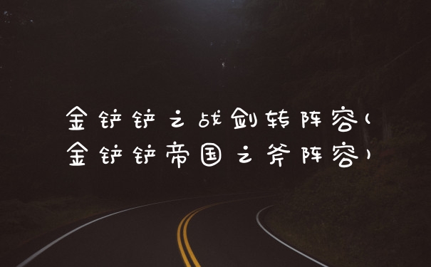 金铲铲之战剑转阵容(金铲铲帝国之斧阵容)