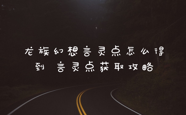 龙族幻想言灵点怎么得到 言灵点获取攻略
