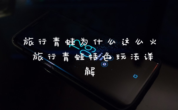旅行青蛙为什么这么火 旅行青蛙特色玩法详解