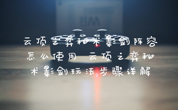 云顶之弈秘术影剑阵容怎么使用 云顶之弈秘术影剑玩法步骤详解