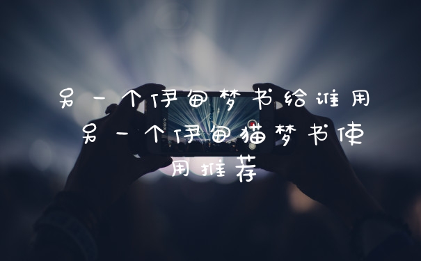 另一个伊甸梦书给谁用 另一个伊甸猫梦书使用推荐