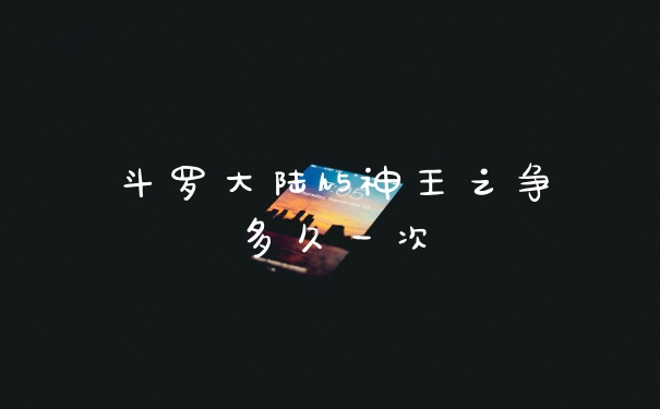 斗罗大陆h5神王之争多久一次