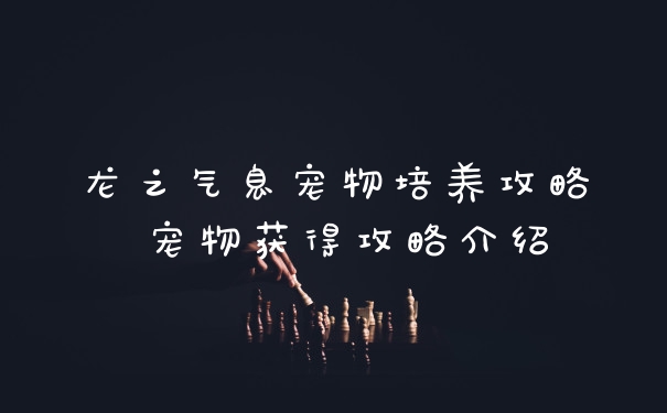 龙之气息宠物培养攻略 宠物获得攻略介绍