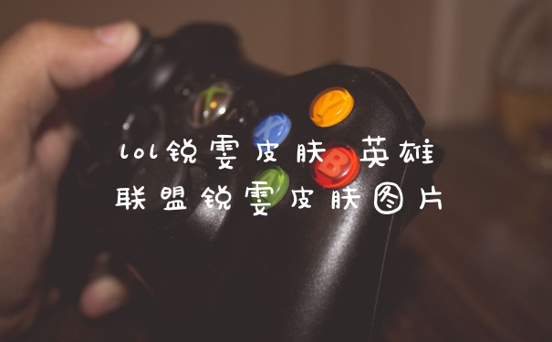 lol锐雯皮肤 英雄联盟锐雯皮肤图片