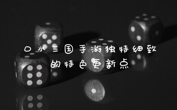 口水三国手游独特细致的特色更新点