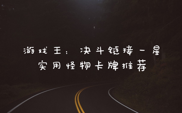 游戏王：决斗链接一星实用怪物卡牌推荐