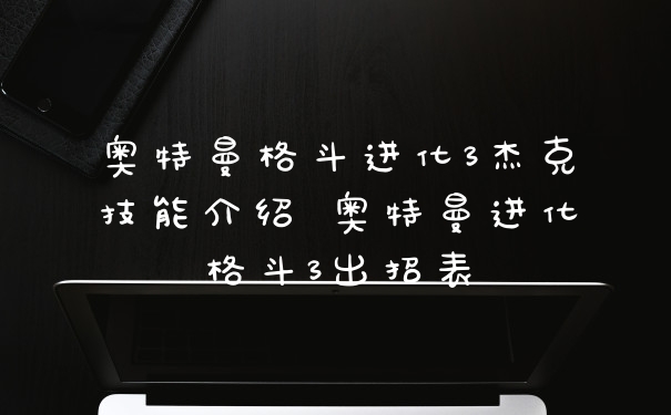 奥特曼格斗进化3杰克技能介绍 奥特曼进化格斗3出招表