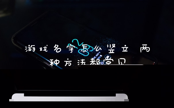 游戏名字怎么竖立 两种方法都常见