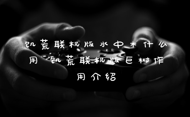 饥荒联机版水中木什么用 饥荒联机版巨树作用介绍