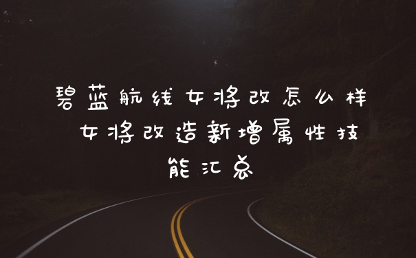 碧蓝航线女将改怎么样 女将改造新增属性技能汇总