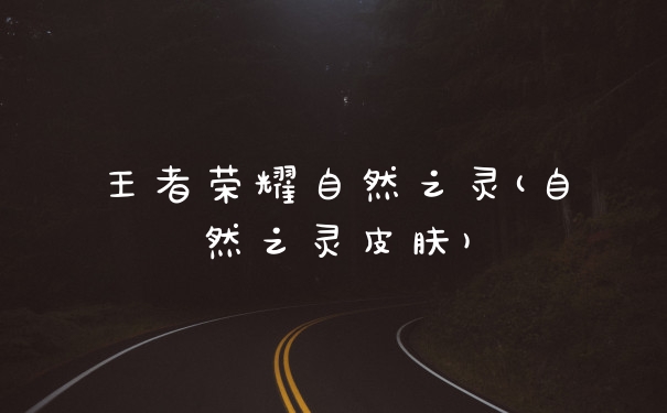 王者荣耀自然之灵(自然之灵皮肤)