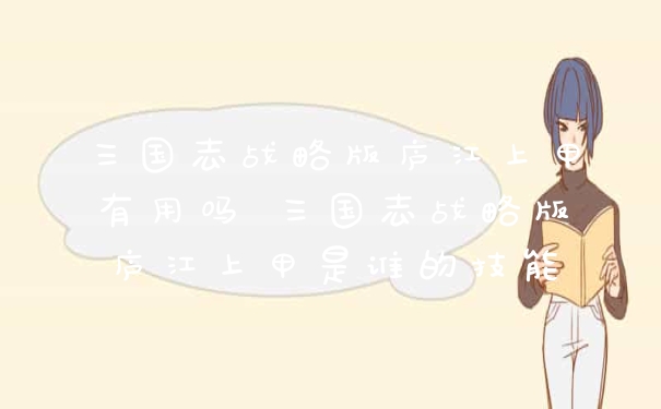 三国志战略版庐江上甲有用吗 三国志战略版庐江上甲是谁的技能