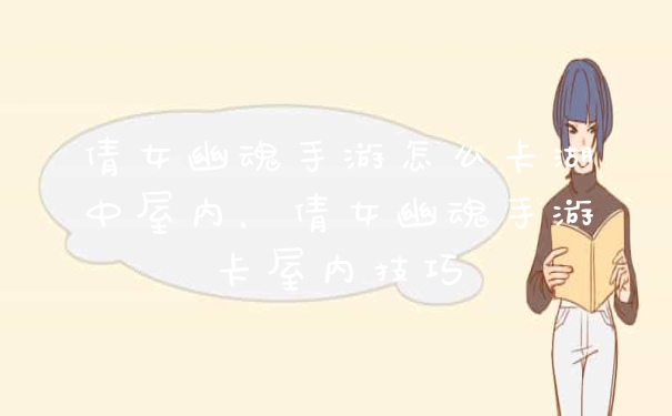 倩女幽魂手游怎么卡湖中屋内,倩女幽魂手游卡屋内技巧