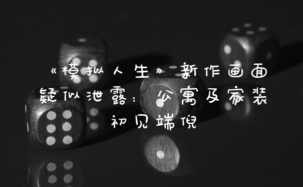 《模拟人生》新作画面疑似泄露:公寓及家装初见端倪