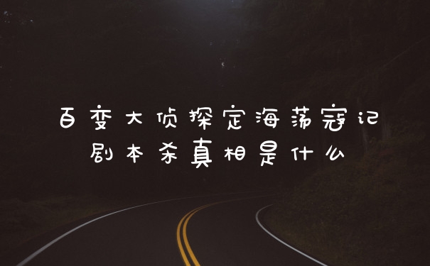 百变大侦探定海荡寇记剧本杀真相是什么