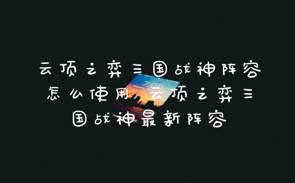 云顶之弈三国战神阵容怎么使用 云顶之弈三国战神最新阵容