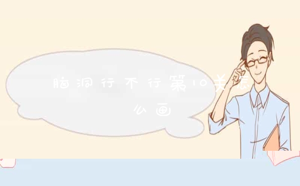 脑洞行不行第10关怎么画
