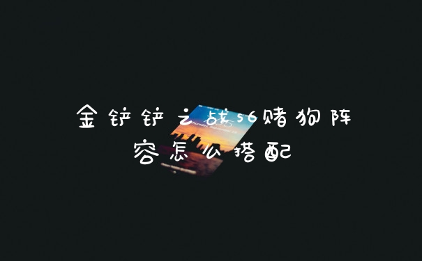 金铲铲之战s6赌狗阵容怎么搭配