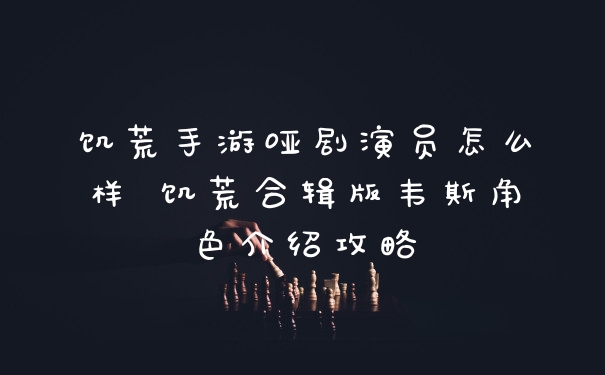 饥荒手游哑剧演员怎么样 饥荒合辑版韦斯角色介绍攻略