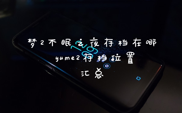 梦2不眠之夜存档在哪 yume2存档位置汇总