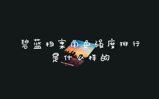 碧蓝档案角色强度排行是什么样的