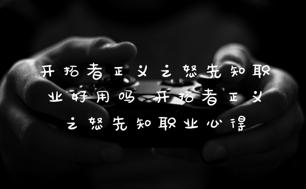 开拓者正义之怒先知职业好用吗 开拓者正义之怒先知职业心得