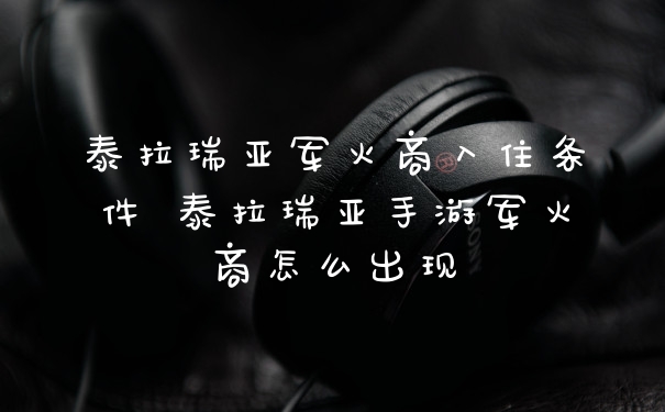 泰拉瑞亚军火商入住条件 泰拉瑞亚手游军火商怎么出现