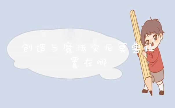 创造与魔法灾厄冥兽位置在哪