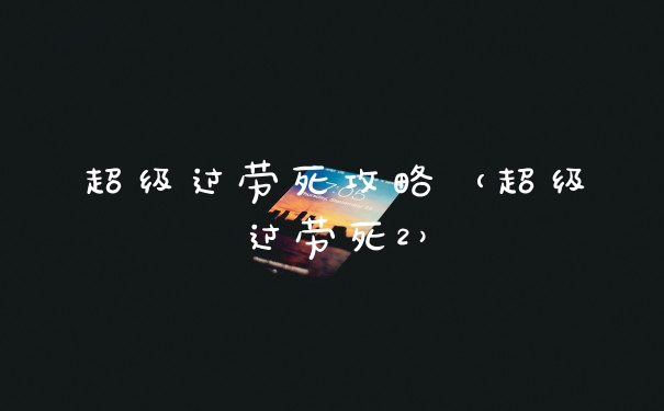 超级过劳死攻略(超级过劳死2)