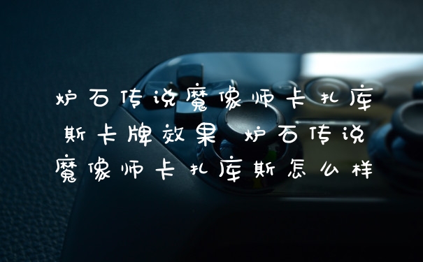 炉石传说魔像师卡扎库斯卡牌效果 炉石传说魔像师卡扎库斯怎么样
