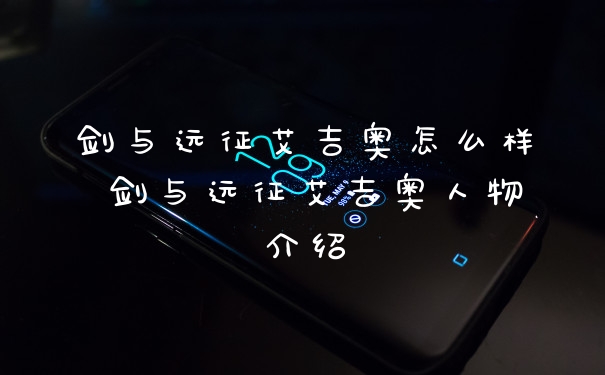 剑与远征艾吉奥怎么样 剑与远征艾吉奥人物介绍