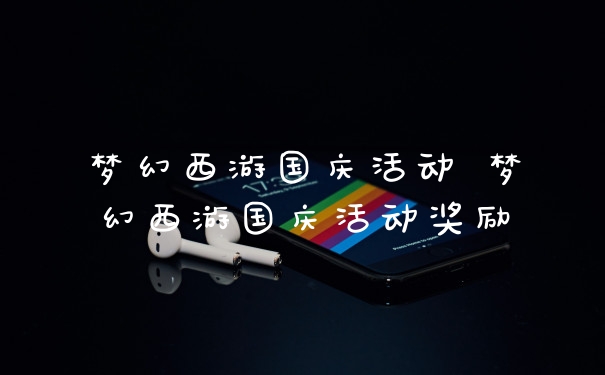 梦幻西游国庆活动 梦幻西游国庆活动奖励