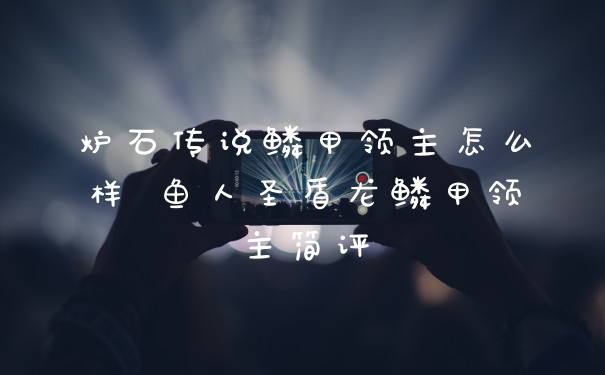 炉石传说鳞甲领主怎么样 鱼人圣盾龙鳞甲领主简评