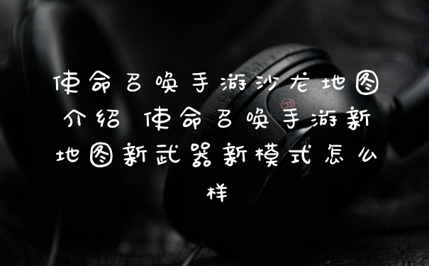 使命召唤手游沙龙地图介绍 使命召唤手游新地图新武器新模式怎么样