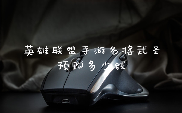 英雄联盟手游名将武圣预购多少钱
