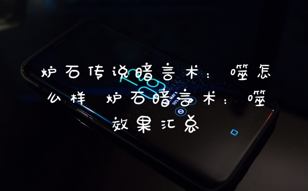炉石传说暗言术：噬怎么样 炉石暗言术：噬效果汇总