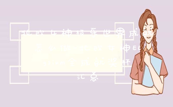 北欧女神极乐世界成就怎么做-北欧女神Elysium全成就奖杯汇总