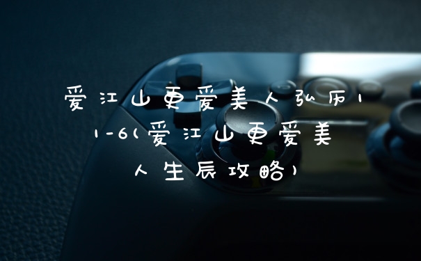 爱江山更爱美人弘历11-6(爱江山更爱美人生辰攻略)