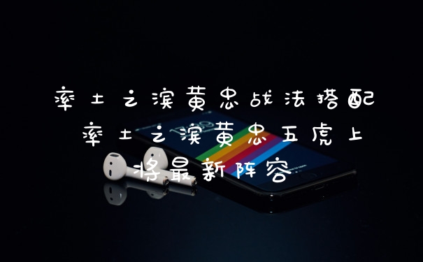 率土之滨黄忠战法搭配 率土之滨黄忠五虎上将最新阵容